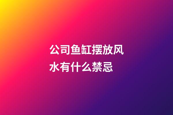 公司鱼缸摆放风水有什么禁忌