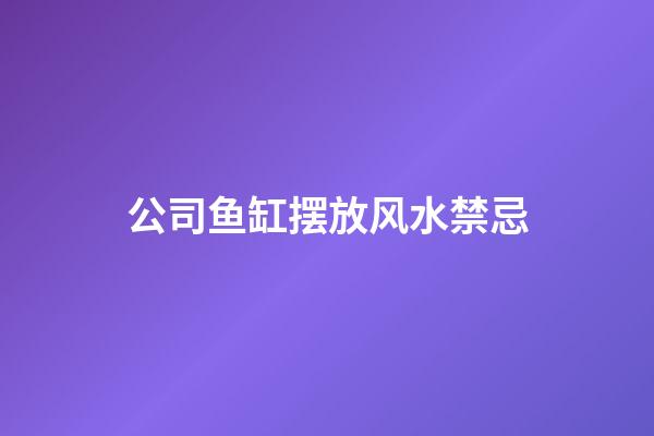 公司鱼缸摆放风水禁忌
