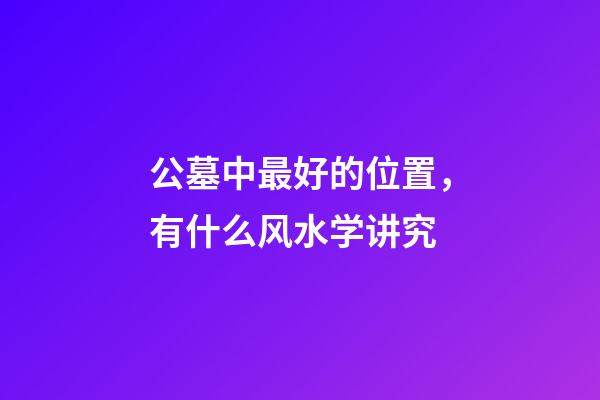 公墓中最好的位置，有什么风水学讲究