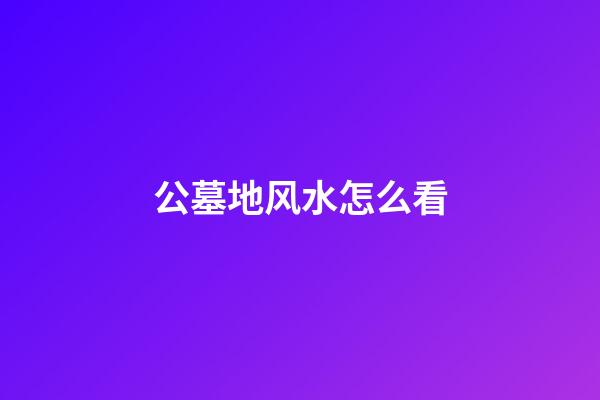 公墓地风水怎么看