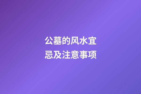 公墓的风水宜忌及注意事项