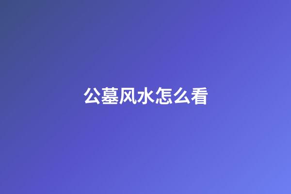 公墓风水怎么看