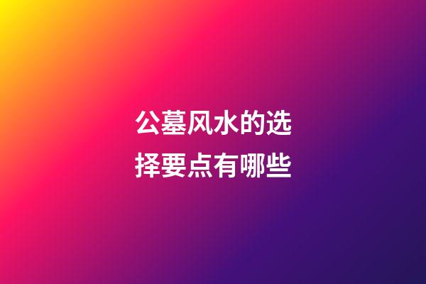 公墓风水的选择要点有哪些