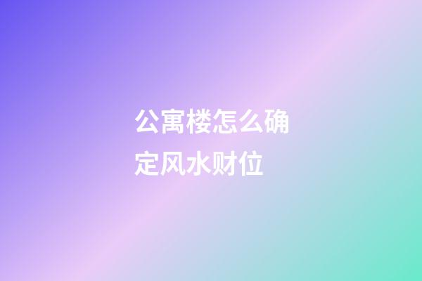 公寓楼怎么确定风水财位