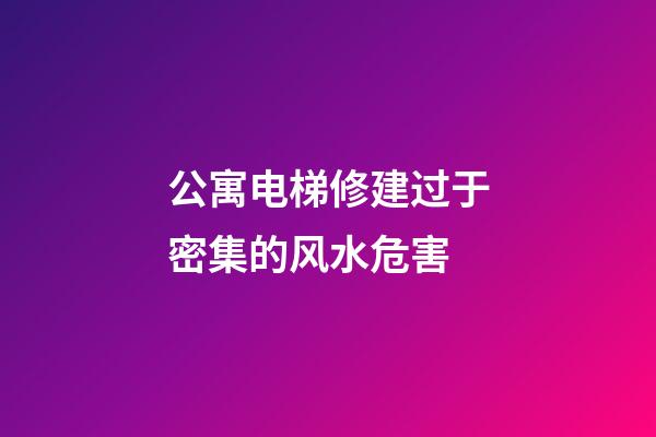 公寓电梯修建过于密集的风水危害