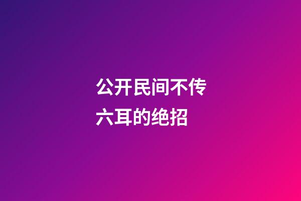 公开民间不传六耳的绝招
