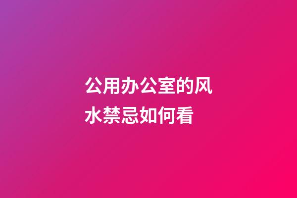 公用办公室的风水禁忌如何看