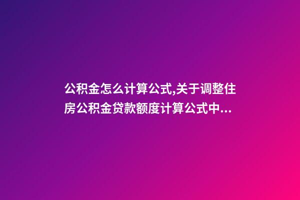 公积金怎么计算公式,关于调整住房公积金贷款额度计算公式中倍数及时间系数的通知-第1张-观点-玄机派