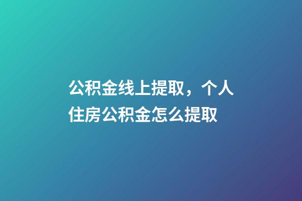 公积金线上提取，个人住房公积金怎么提取-第1张-观点-玄机派