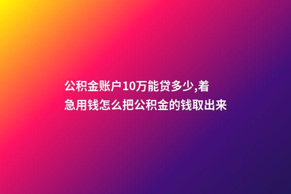 公积金账户10万能贷多少,着急用钱怎么把公积金的钱取出来-第1张-观点-玄机派