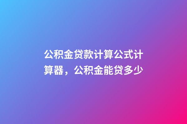 公积金贷款计算公式计算器，公积金能贷多少-第1张-观点-玄机派