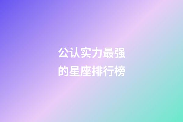 公认实力最强的星座排行榜-第1张-星座运势-玄机派