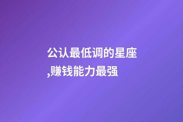 公认最低调的星座,赚钱能力最强-第1张-观点-玄机派