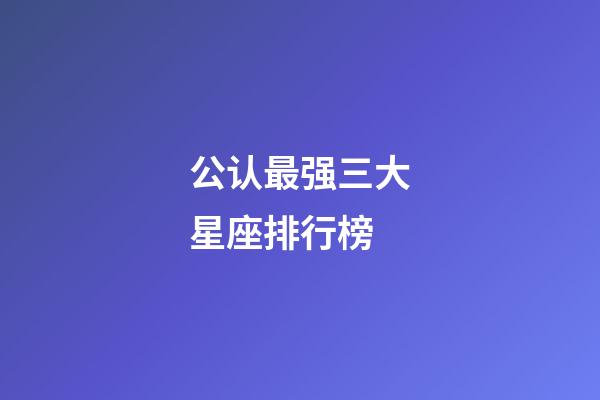 公认最强三大星座排行榜-第1张-星座运势-玄机派