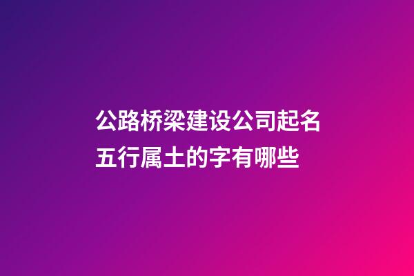 公路桥梁建设公司起名五行属土的字有哪些-第1张-公司起名-玄机派