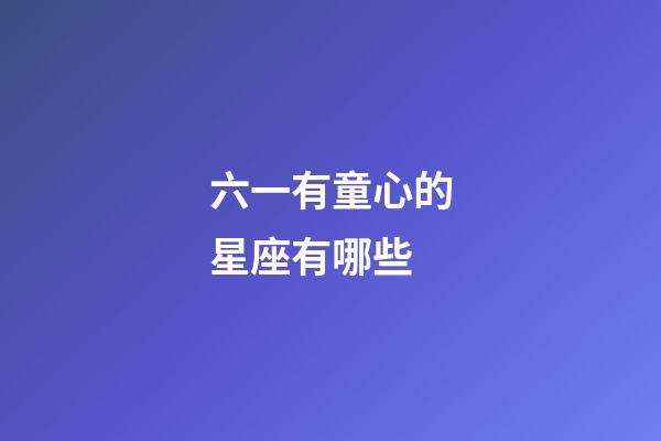 六一有童心的星座有哪些-第1张-星座运势-玄机派