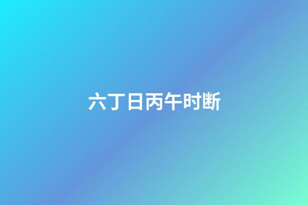 六丁日丙午时断