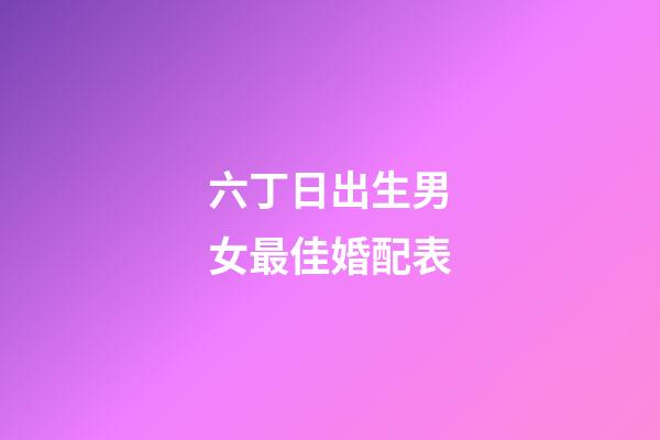 六丁日出生男女最佳婚配表