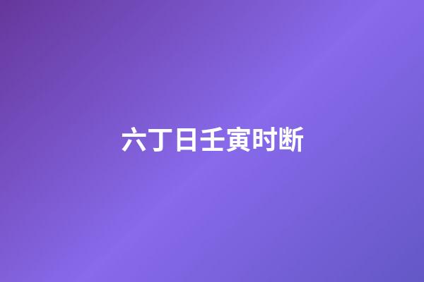 六丁日壬寅时断