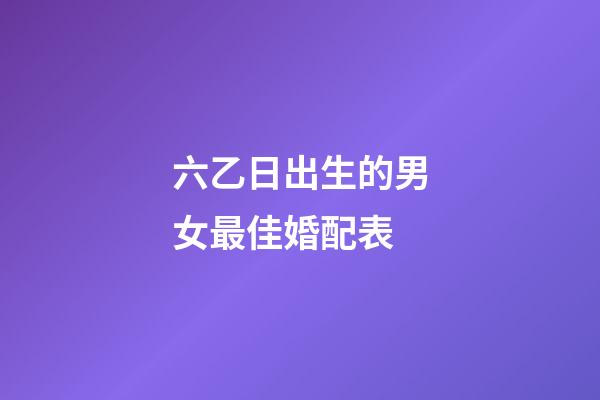 六乙日出生的男女最佳婚配表