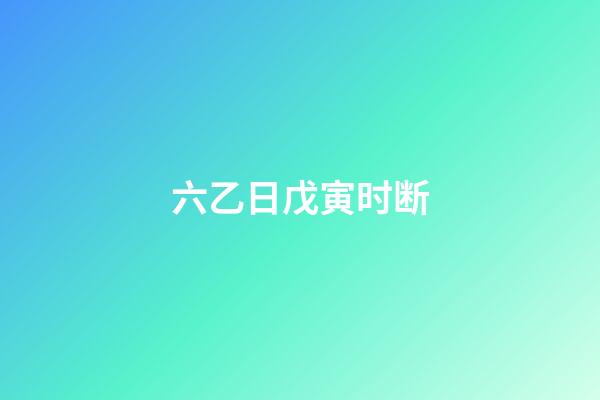 六乙日戊寅时断