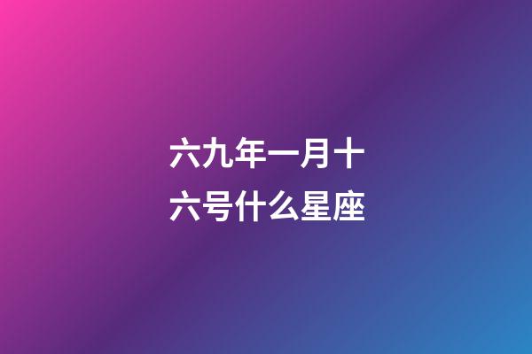 六九年一月十六号什么星座-第1张-星座运势-玄机派