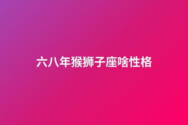 六八年猴狮子座啥性格-第1张-星座运势-玄机派