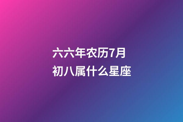 六六年农历7月初八属什么星座