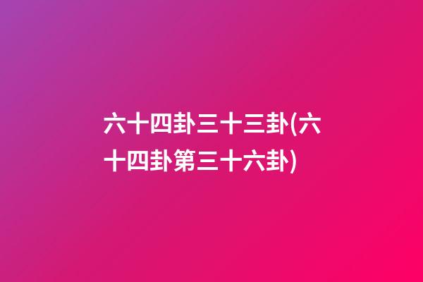 六十四卦三十三卦(六十四卦第三十六卦)