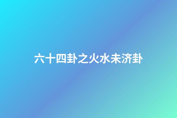 六十四卦之火水未济卦