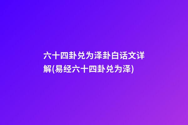 六十四卦兑为泽卦白话文详解(易经六十四卦兑为泽)