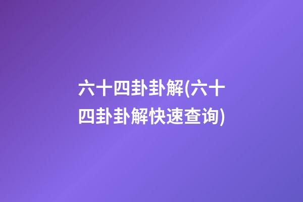 六十四卦卦解(六十四卦卦解快速查询)