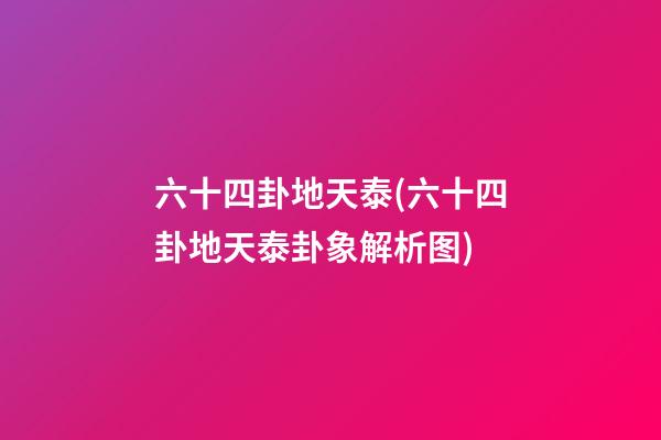 六十四卦地天泰(六十四卦地天泰卦象解析图)