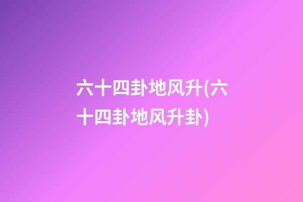 六十四卦地风升(六十四卦地风升卦)