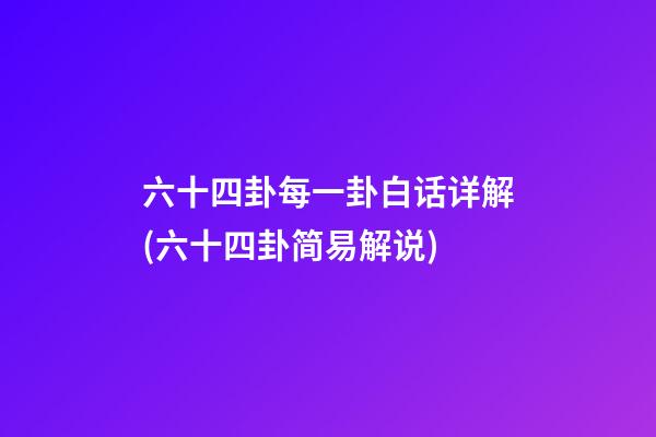 六十四卦每一卦白话详解(六十四卦简易解说)