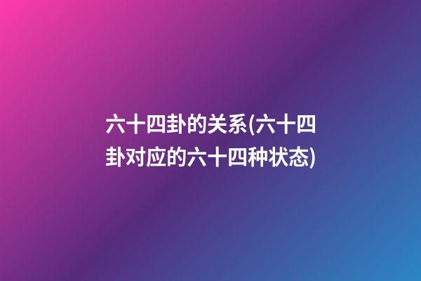 六十四卦的关系(六十四卦对应的六十四种状态)