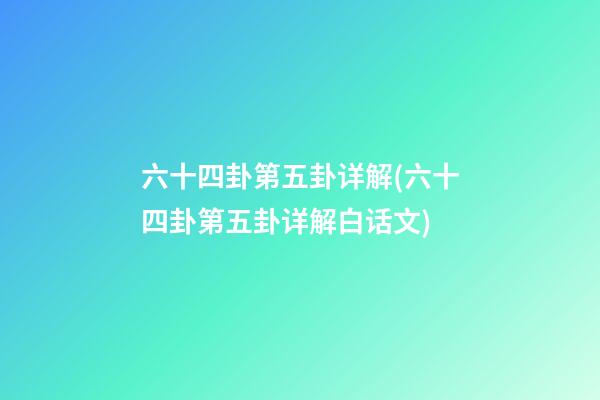 六十四卦第五卦详解(六十四卦第五卦详解白话文)