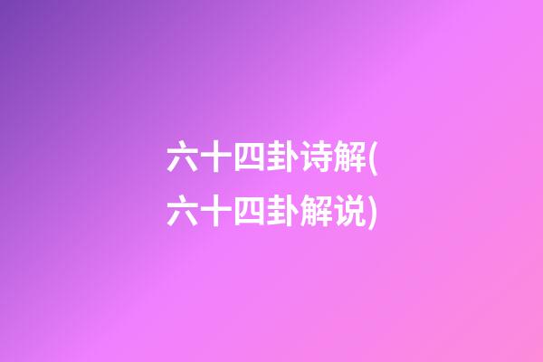 六十四卦诗解(六十四卦解说)