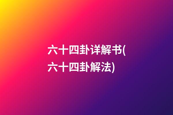 六十四卦详解书(六十四卦解法)