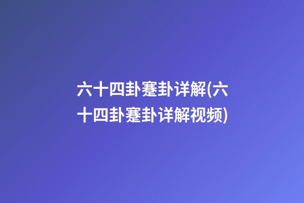 六十四卦蹇卦详解(六十四卦蹇卦详解视频)