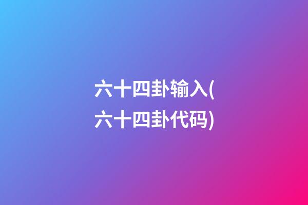 六十四卦输入(六十四卦代码)