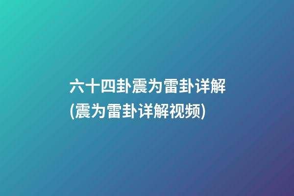 六十四卦震为雷卦详解(震为雷卦详解视频)