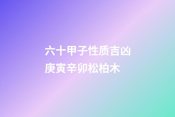 六十甲子性质吉凶庚寅辛卯松柏木