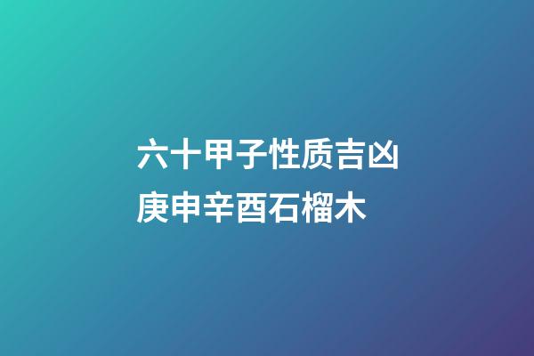 六十甲子性质吉凶庚申辛酉石榴木