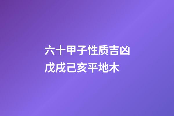 六十甲子性质吉凶戊戌己亥平地木
