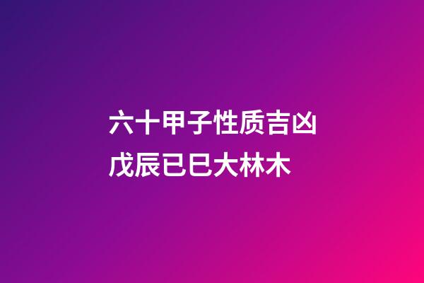六十甲子性质吉凶戊辰已巳大林木