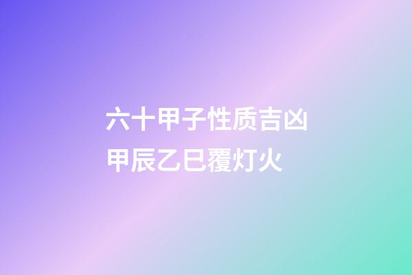 六十甲子性质吉凶甲辰乙巳覆灯火