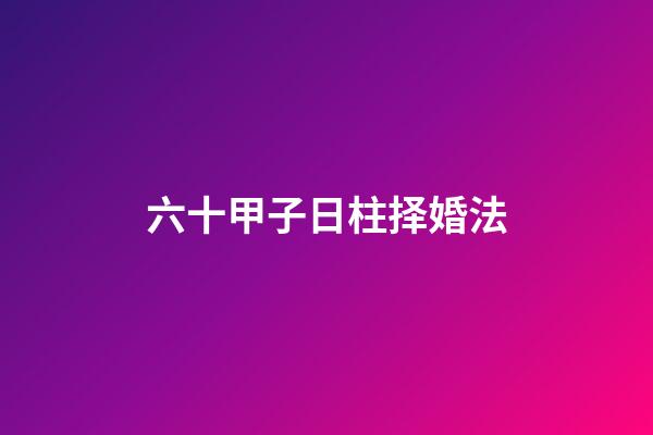 六十甲子日柱择婚法