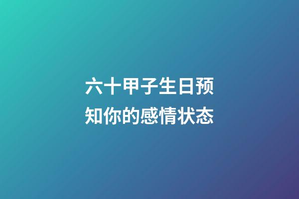 六十甲子生日预知你的感情状态