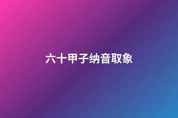 六十甲子纳音取象